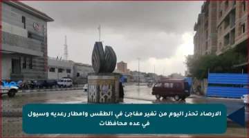 الأرصاد تحذر اليوم من تغير مفاجئ في الطقس وأمطار رعدية وسيول في عدة محافظات